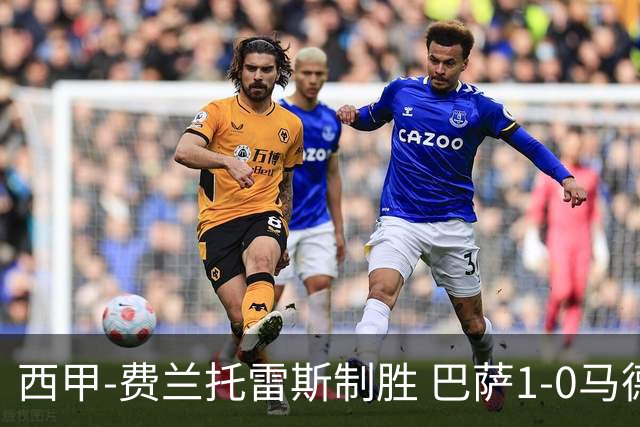 西甲-费兰托雷斯制胜 巴萨1-0马德里竞技11分领跑